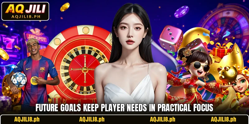 Future goals keep player needs in practical focus Future goals keep player needs in practical focus