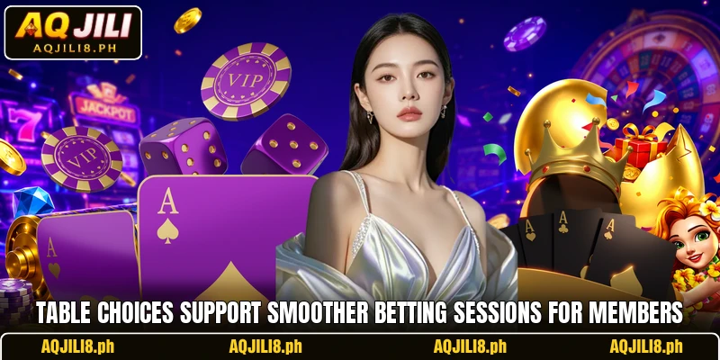 Table choices support smoother betting sessions for members